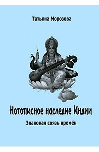 Татьяна Морозова - Нотописное наследие Индии. Знаковая связь времен