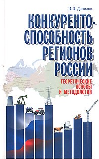 И. П. Данилов - Конкурентоспособность регионов России. Теоретические основы и методология