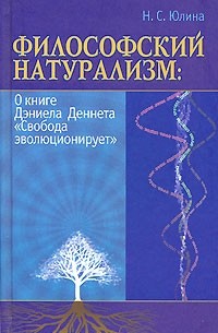 Нина Юлина - Философский натурализм. О книге Дэниела Деннета "Свобода эволюционирует"