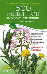  - 500 рецептов народной медицины от 1000 болезней