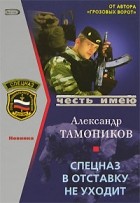 Александр Тамоников - Спецназ в отставку не уходит