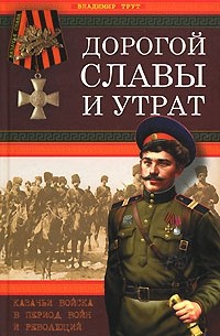 Владимир Трут - Дорогой славы и утрат. Казачьи войска в период войн и революций