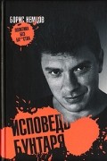 Борис Немцов - Исповедь бунтаря