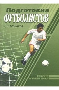 Г. В. Монаков - Подготовка футболистов. Теория и практика