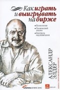 Как играть и выигрывать на бирже. Психология. Технический анализ. Контроль над капиталом