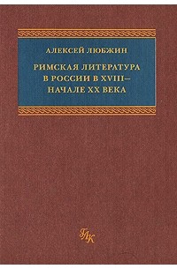 Алексей Любжин - Римская литература в России в XVIII - начале XX века