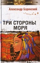 Александр Борянский - Три стороны моря (сборник)