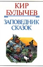 Кир Булычёв - Заповедник сказок (сборник)