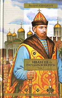 Валерий Язвицкий - Иван III - государь всея Руси. В 2 томах. Том 1