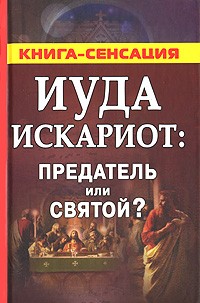 Сергей Михайлов - Иуда Искариот: предатель или святой?