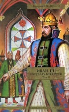 Валерий Язвицкий - Иван III - государь всея Руси. В 2 томах. Том 2. Книга 4. Вольное царство. Книга 5. Государь всея Руси
