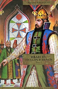 Валерий Язвицкий - Иван III - государь всея Руси. В 2 томах. Том 2. Книга 4. Вольное царство. Книга 5. Государь всея Руси