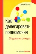 Сергей Потапов - Как делегировать полномочия. 50 уроков на стикерах