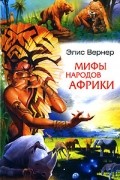 Элис Вернер - Мифы народов Африки