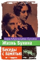 Вера Муромцева-Бунина - Жизнь Бунина. Беседы с памятью