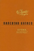 Валентин Катаев - Время, вперед!