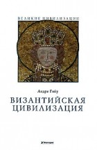 Андре Гийу - Византийская цивилизация
