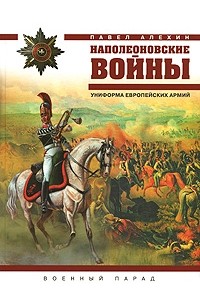 Павел Алёхин - Наполеоновские войны. Униформа европейских армий