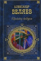 Александр Беляев - Продавец воздуха (сборник)