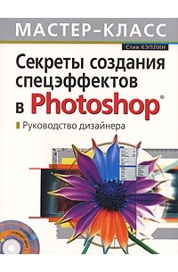 Стив Кэплин - Секреты создания спецэффектов в Photoshop. Руководство дизайнера (+ CD-ROM)
