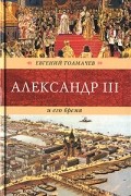 Евгений Толмачев - Александр III и его время