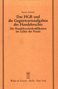 Karsten Schmidt - Das HGB und die Gegenwartsaufgaben des Handelsrechts: Die Handelsrechtskodifikation im Lichte der Praxis