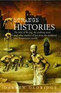 D. J. Oldridge - Strange Histories: The Trial of the Pig, the Walking Dead, and other Matters of Fact from the Medieval and Renaissance Worlds