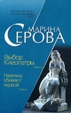 Марина Серова - Выбор Клеопатры. Надежду убивают первой (сборник)