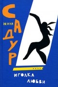 Нина Садур - Иголка любви (сборник)