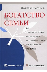 Богатство семьи. Как сохранить в семье человеческий, интеллектуальный и финансовые капиталы