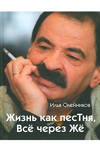 Илья Олейников - Жизнь как песТня, или Все через Же