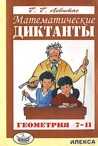 Левитас Г.Г. - Математические диктанты: Геометрия: 7-11 классы: Дидактические материалы