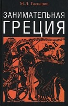 Михаил Гаспаров - Занимательная Греция