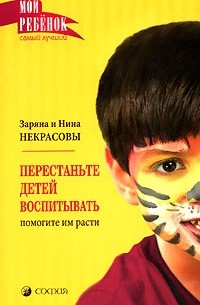 Заряна и Нина Некрасовы - Перестаньте детей воспитывать - помогите им расти