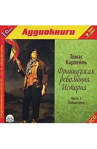 Томас Карлейль - Французская революция. История. Часть 3. Гильотина (аудиокнига MP3 на 2 CD)