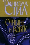 Даниэла Стил - Отныне и вовек