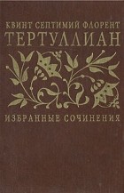 Тертуллиан - Избранные сочинения