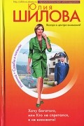 Юлия Шилова - Хочу богатого, или Кто не спрятался, я не виновата!