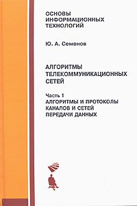 Ю. А. Семенов - Алгоритмы телекоммуникационных сетей. В 3 частях. Часть 1. Алгоритмы и протоколы каналов и сетей передачи данных