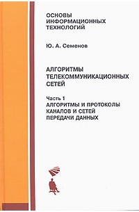 Ю. А. Семенов - Алгоритмы телекоммуникационных сетей. В 3 частях. Часть 1. Алгоритмы и протоколы каналов и сетей передачи данных