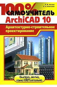  - 100% самоучитель. ArchiCAD 10. Архитектурно-строительное проектирование