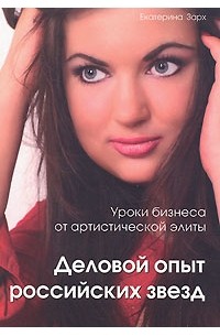 Екатерина Зарх - Уроки бизнеса от артистической элиты. Деловой опыт российских звезд