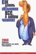 Как узнать абсолютно все о любом человеке. 2000 вопросов для лучшего на свете собеседника