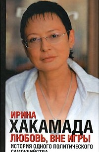 Ирина Хакамада - Любовь, вне игры. История одного политического самоубийства