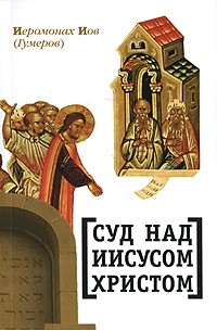 Архимандрит Иов  - Суд над Иисусом Христом
