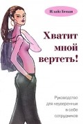 Хватит мной вертеть! Руководство для неуверенных в себе сотрудников