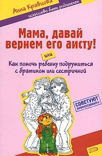 Анна Кравцова - Мама, давай вернем его аисту! или Как помочь ребенку подружиться с братиком или сестричкой