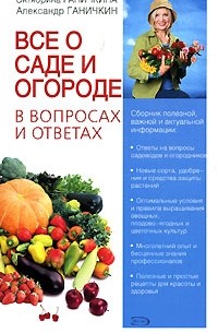 Октябрина Ганичкина, Александр Ганичкин - Все о саде и огороде в вопросах и ответах
