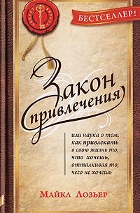 Майкл Лозьер - Закон Привлечения, или Наука о том, как привлекать в свою жизнь то, что хочешь, отталкивая то, чего не хочешь