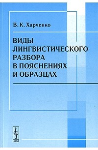 В. К. Харченко - Виды лингвистического разбора в пояснениях и образцах